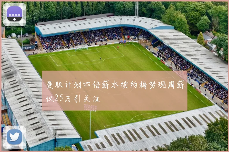 曼联计划四倍薪水续约梅努现周薪仅25万引关注
