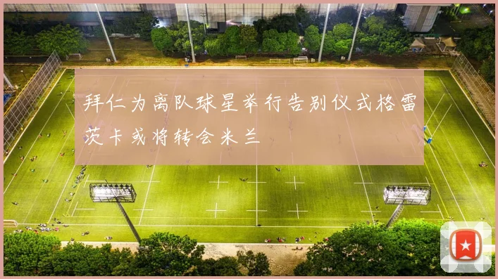 拜仁为离队球星举行告别仪式格雷茨卡或将转会米兰