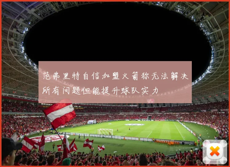 范弗里特自信加盟火箭称无法解决所有问题但能提升球队实力