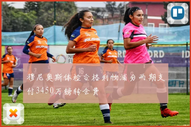 穆尼奥斯体检合格利物浦分两期支付3450万镑转会费