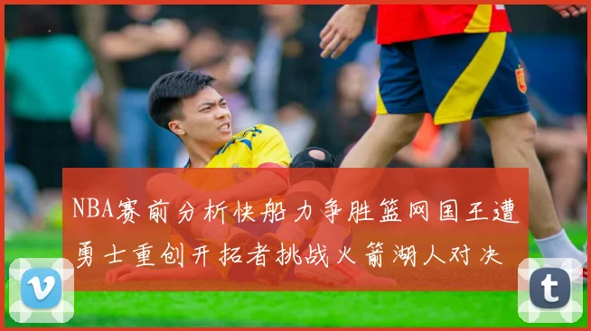 NBA赛前分析快船力争胜篮网国王遭勇士重创开拓者挑战火箭湖人对决雄鹿艰难