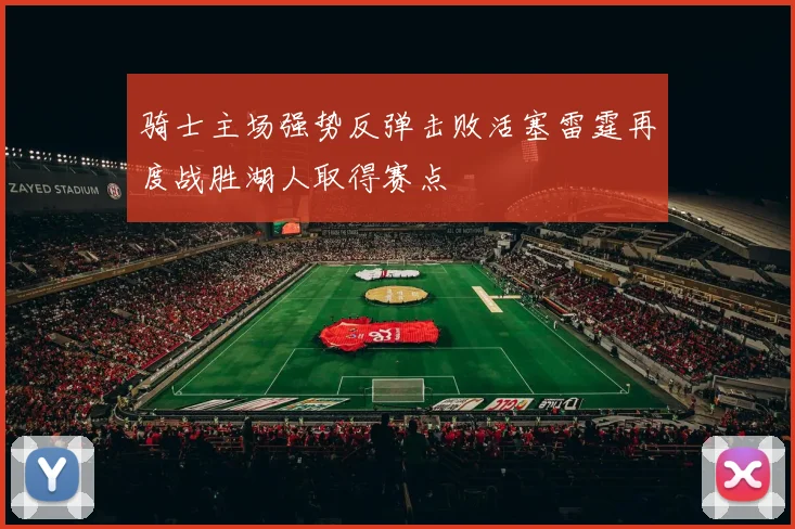 骑士主场强势反弹击败活塞雷霆再度战胜湖人取得赛点