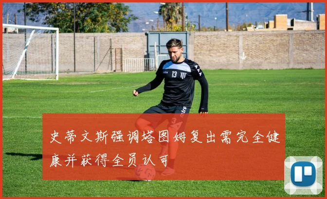 史蒂文斯强调塔图姆复出需完全健康并获得全员认可