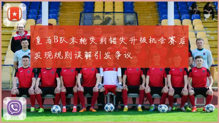 皇马B队末轮失利错失升级机会赛后发现规则误解引发争议