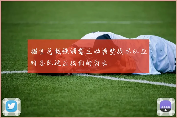 掘金总裁强调需主动调整战术以应对各队适应我们的打法