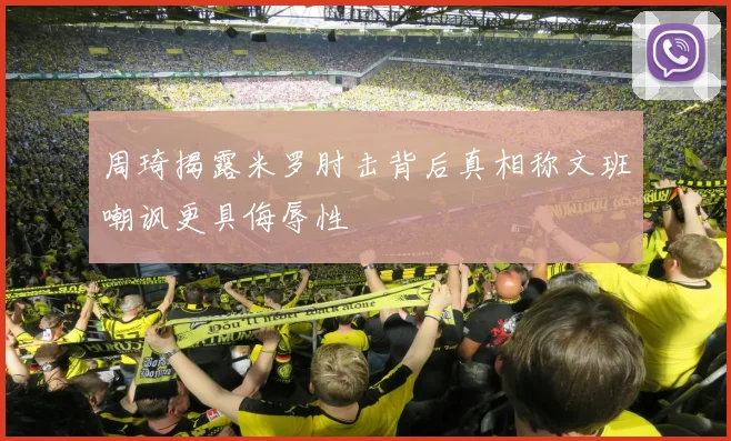 周琦揭露米罗肘击背后真相称文班嘲讽更具侮辱性