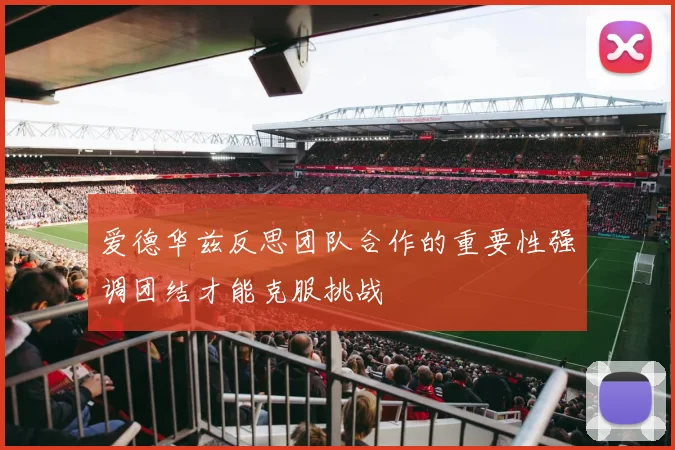 爱德华兹反思团队合作的重要性强调团结才能克服挑战