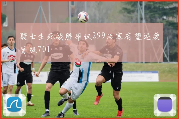 骑士生死战胜率仅299活塞有望逆袭晋级701
